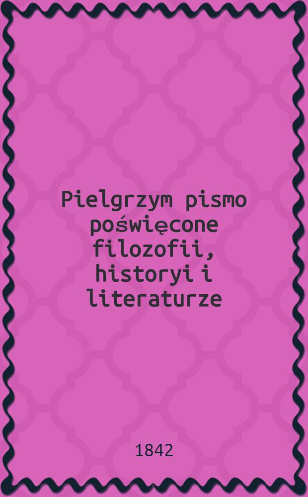 Pielgrzym pismo poświęcone filozofii, historyi i literaturze
