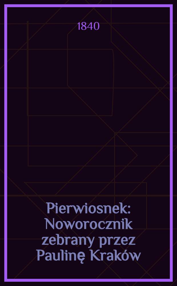 Pierwiosnek : Noworocznik zebrany przez Paulinę Kraków