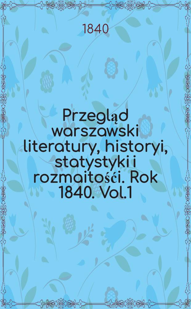 Przegląd warszawski literatury, historyi, statystyki i rozmaitośći. Rok 1840. Vol.1