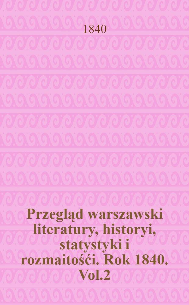 Przegląd warszawski literatury, historyi, statystyki i rozmaitośći. Rok 1840. Vol.2