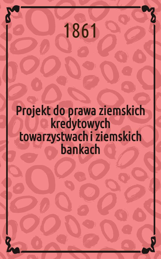 Projekt do prawa ziemskich kredytowych towarzystwach i ziemskich bankach