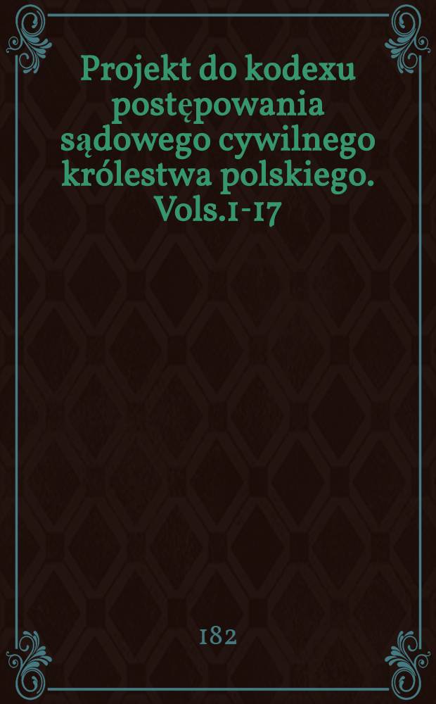 Projekt do kodexu postępowania sądowego cywilnego królestwa polskiego. Vols.1-17