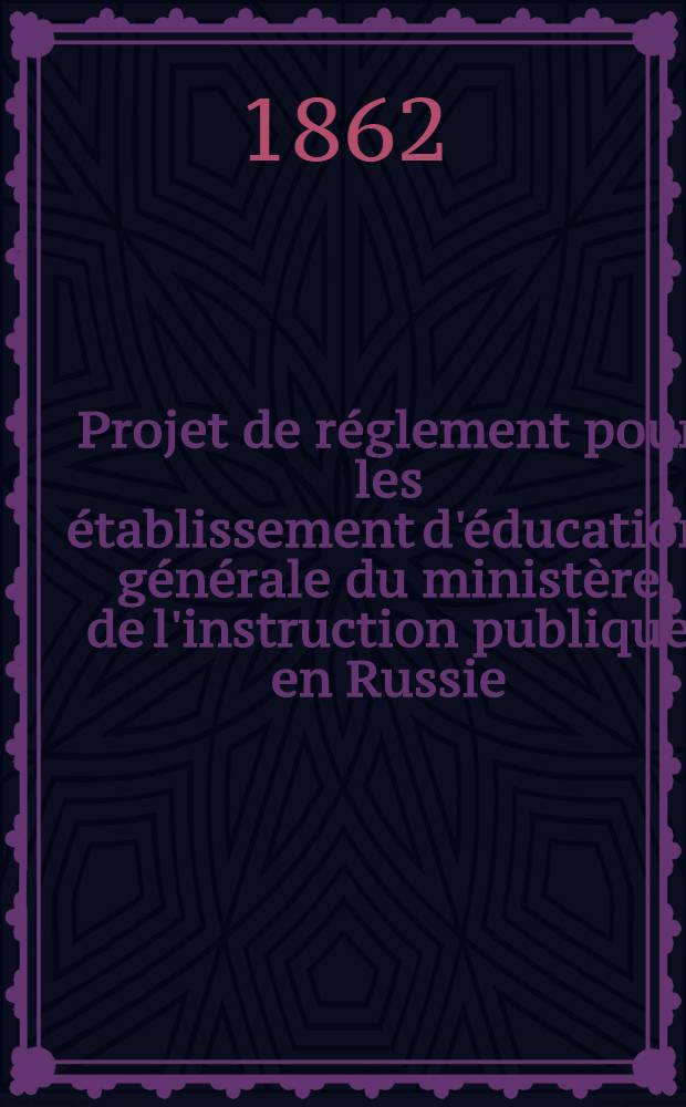 Projet de réglement pour les établissement d'éducation générale du ministère de l'instruction publique en Russie