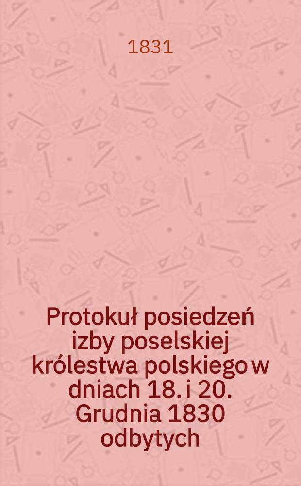 Protokuł posiedzeń izby poselskiej królestwa polskiego w dniach 18. i 20. Grudnia 1830 odbytych