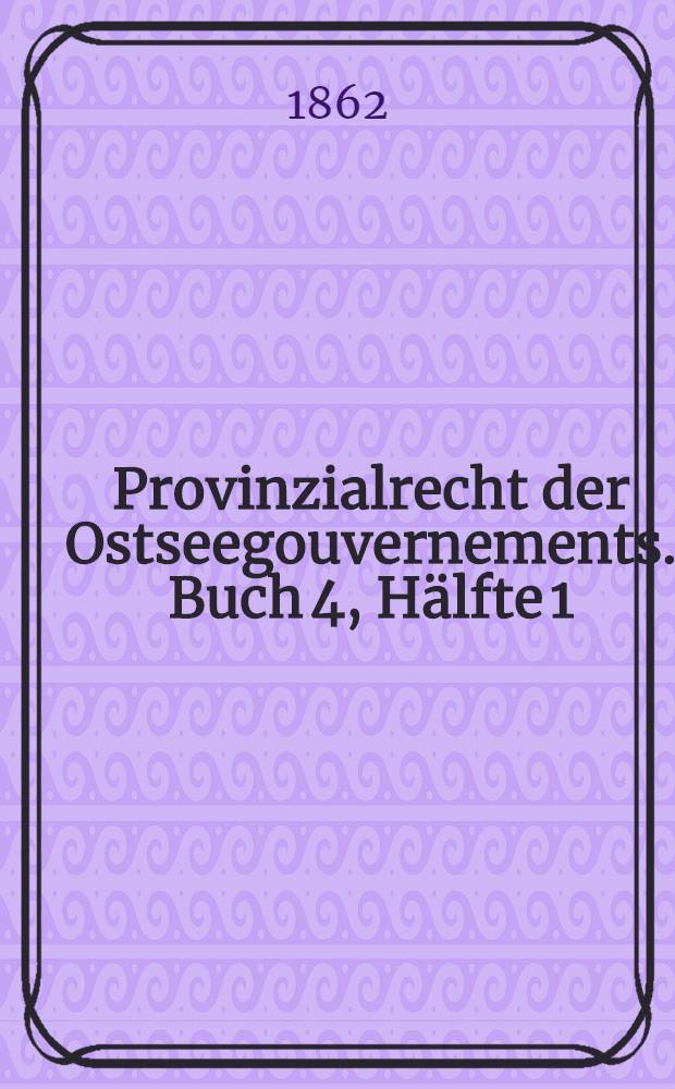 Provinzialrecht der Ostseegouvernements. Buch 4, Hälfte 1 : Entwurf des Privatrechts