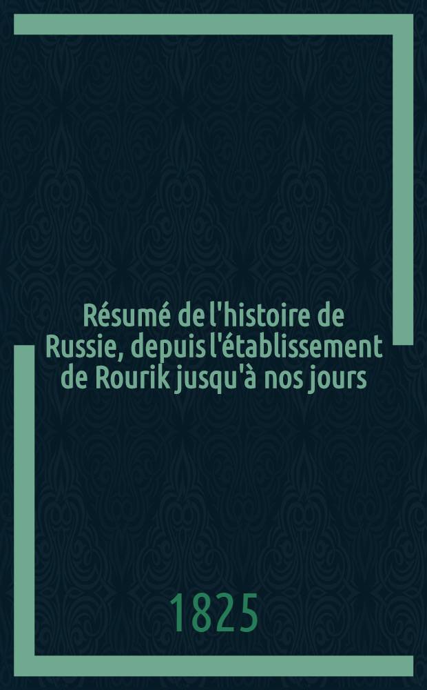 Résumé de l'histoire de Russie, depuis l'établissement de Rourik jusqu'à nos jours