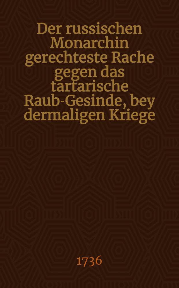 Der russischen Monarchin gerechteste Rache gegen das tartarische Raub-Gesinde, bey dermaligen Kriege