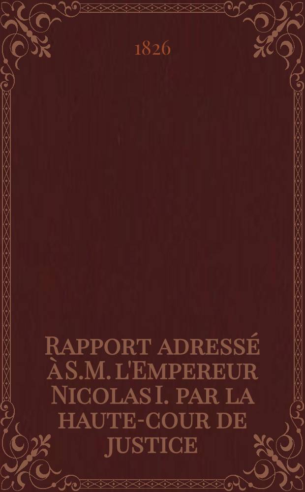 Rapport adressé à S.M. l'Empereur Nicolas I. par la haute-cour de justice (sur les évènements du 14. Déc. 1825)