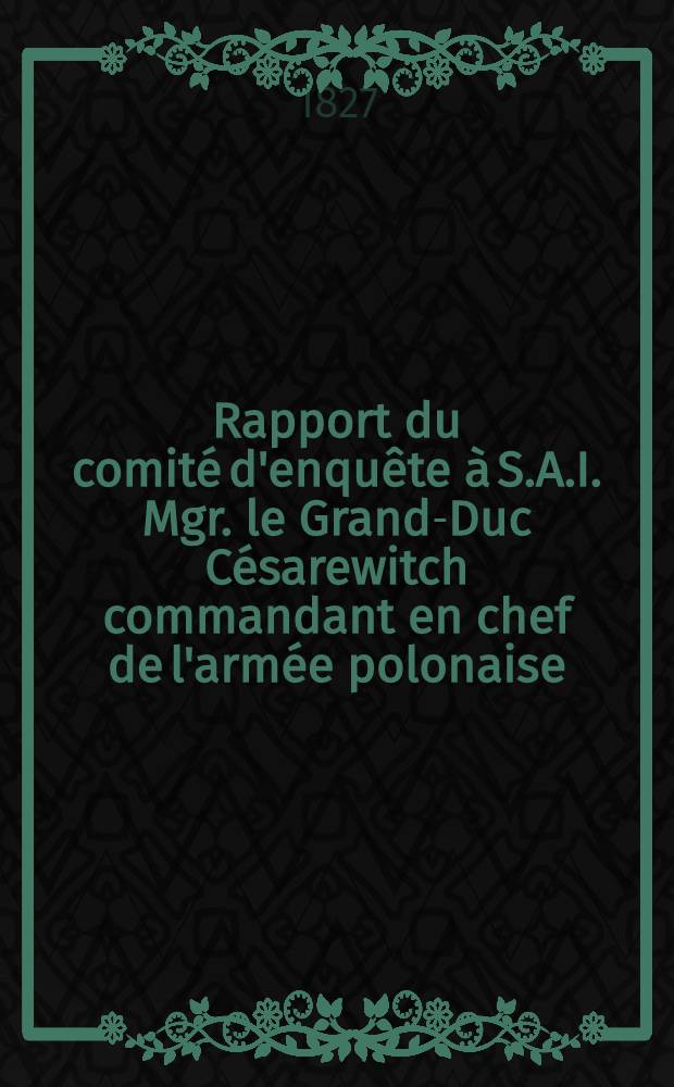 Rapport du comité d'enquête à S.A.I. Mgr. le Grand-Duc Césarewitch commandant en chef de l'armée polonaise