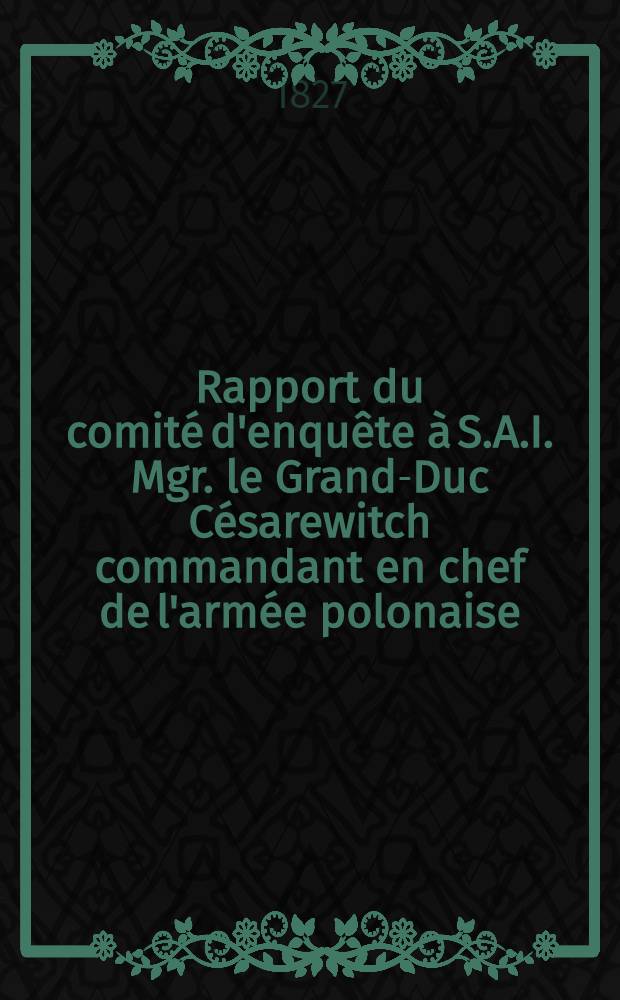 Rapport du comité d'enquête à S.A.I. Mgr. le Grand-Duc Césarewitch commandant en chef de l'armée polonaise