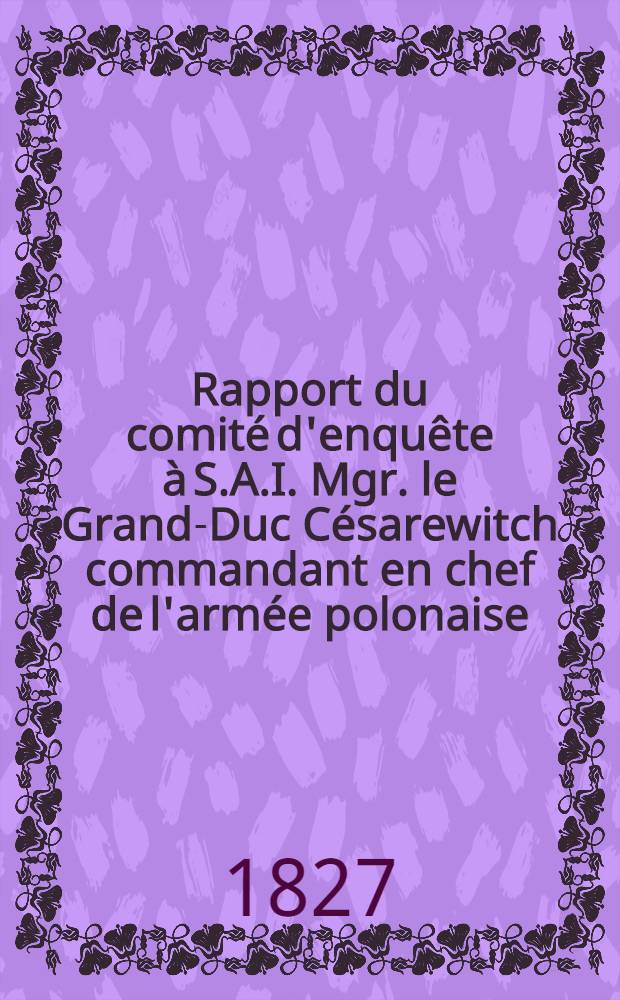 Rapport du comité d'enquête à S.A.I. Mgr. le Grand-Duc Césarewitch commandant en chef de l'armée polonaise