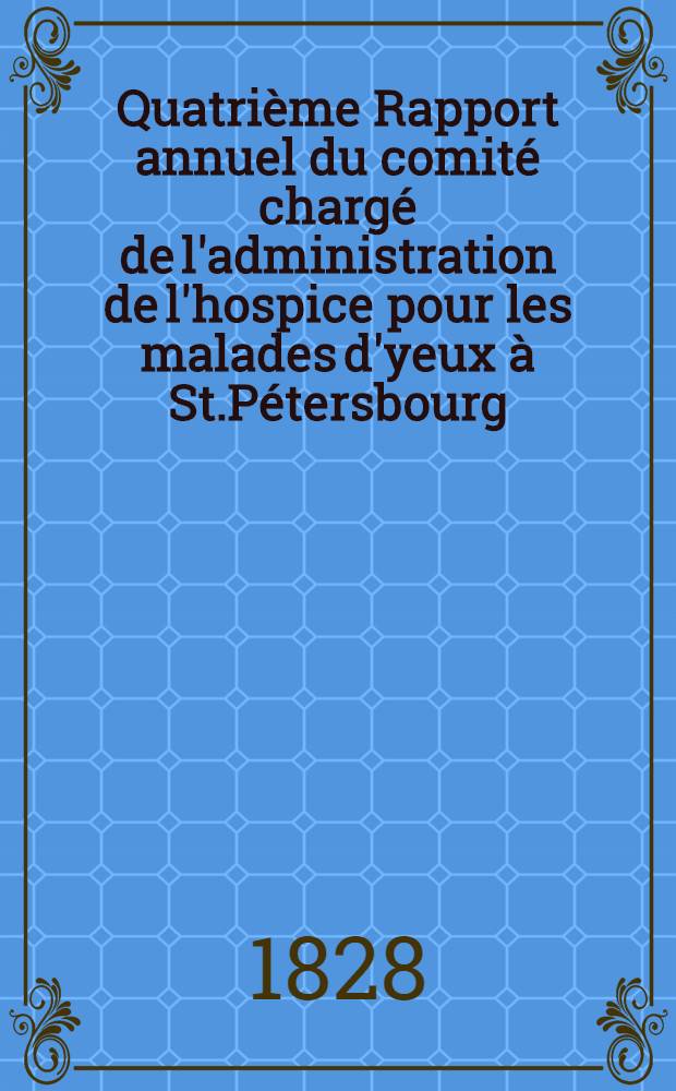 Quatrième Rapport annuel du comité chargé de l'administration de l'hospice pour les malades d'yeux à St.Pétersbourg
