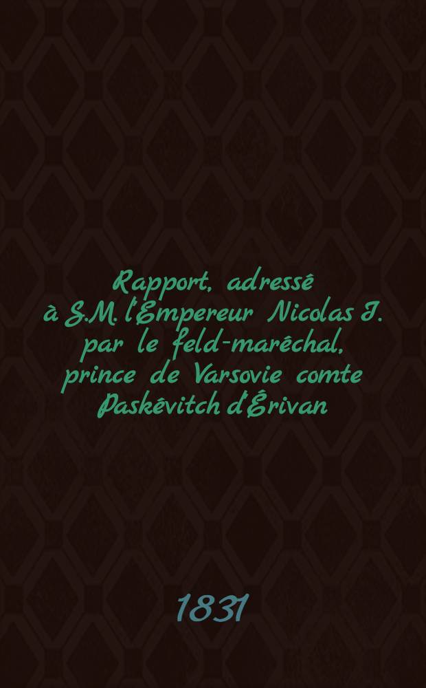 Rapport, adressé à S.M. l'Empereur Nicolas I. par le feld-maréchal, prince de Varsovie comte Paskévitch d'Érivan : Sur la prise de Varsovie