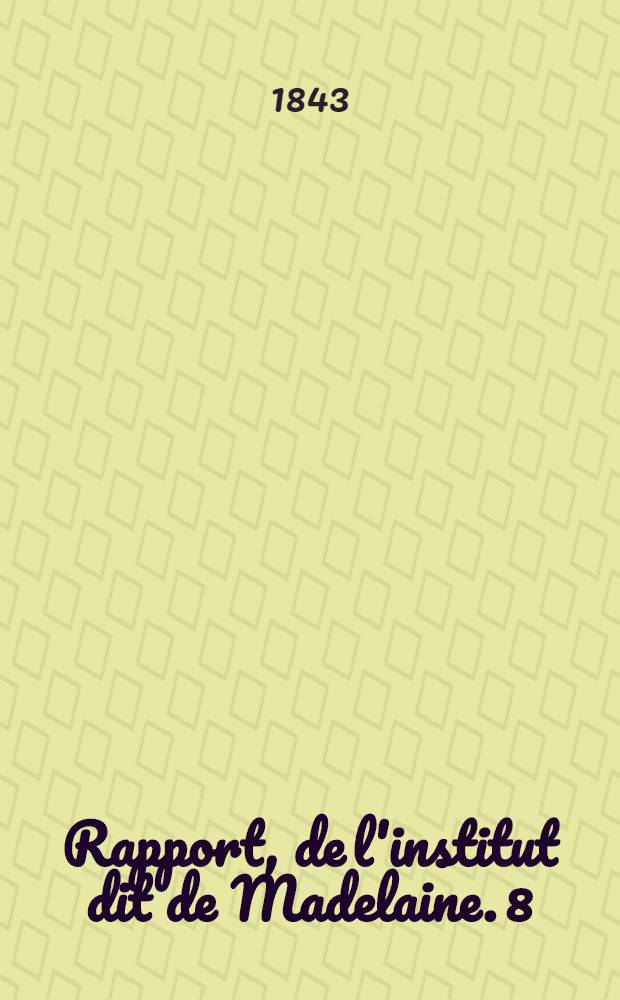 Rapport, de l'institut dit de Madelaine. 8