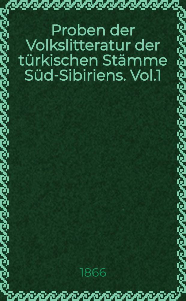 Proben der Volkslitteratur der türkischen Stämme Süd-Sibiriens. Vol.1