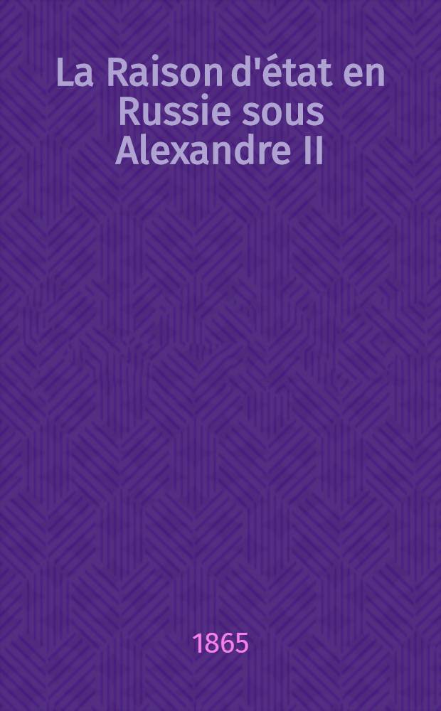 La Raison d'état en Russie sous Alexandre II : Par un patriote russe