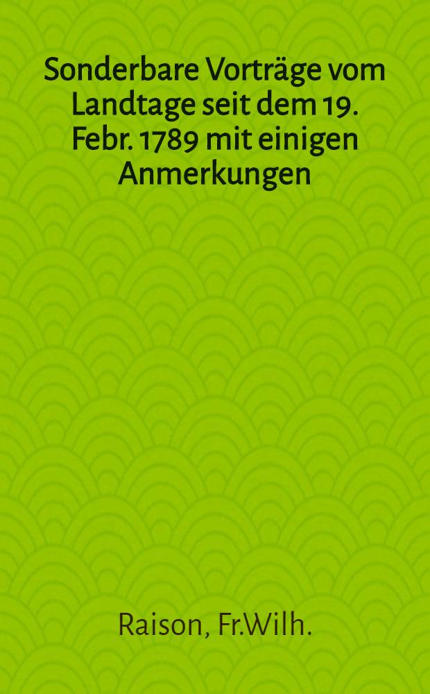 Sonderbare Vorträge vom Landtage seit dem 19. Febr. 1789 mit einigen Anmerkungen