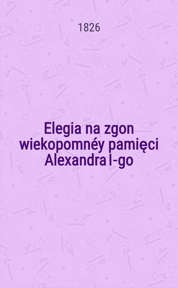 Elegia na zgon wiekopomnéy pamięci Alexandra I-go