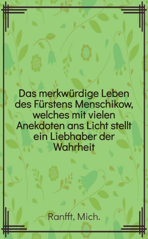 Das merkw&uuml;rdige Leben des F&uuml;rstens Menschikow, welches mit vielen Anekdoten ans Licht stellt ein Liebhaber der Wahrheit