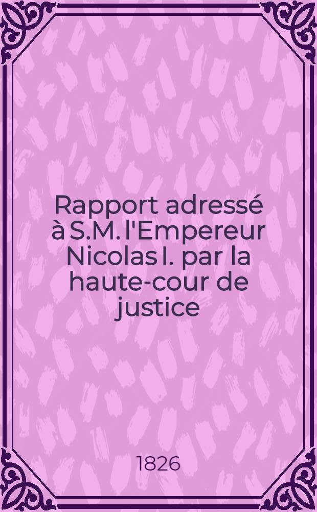 Rapport adressé à S.M. l'Empereur Nicolas I. par la haute-cour de justice (sur les évènements du 14. Déc. 1825)
