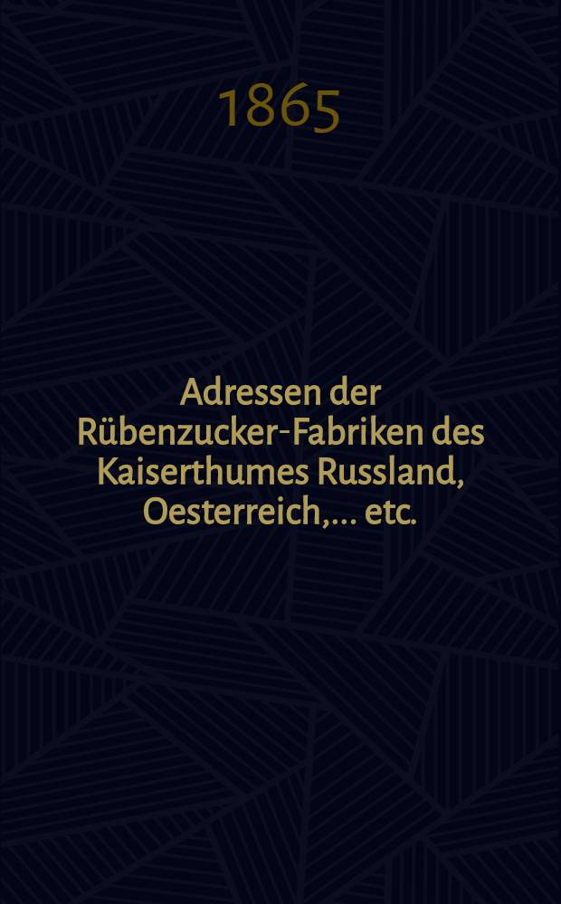 Adressen der Rübenzucker-Fabriken des Kaiserthumes Russland, Oesterreich, ..... etc.