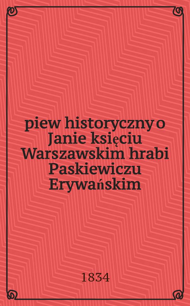 Śpiew historyczny o Janie księciu Warszawskim hrabi Paskiewiczu Erywańskim