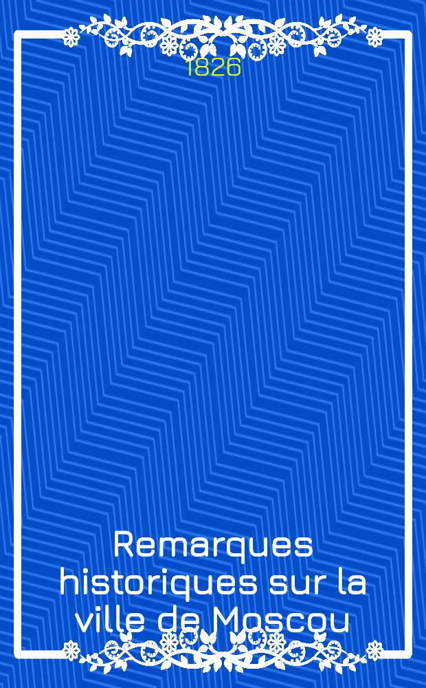 Remarques historiques sur la ville de Moscou