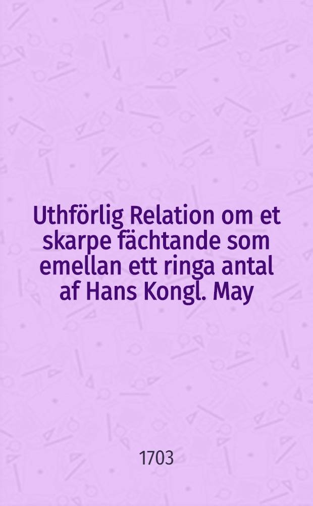 Uthförlig Relation om et skarpe fächtande som emellan ett ringa antal af Hans Kongl. May:ts uthur Hertigdömet Curland till Lithauen commenderade Troupper och den Moskowitisk-Littauske sex gånger större machten intet långt ifrån Birsen förefallit