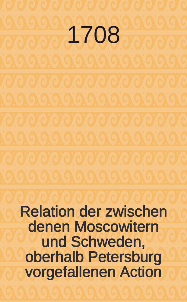 Relation der zwischen denen Moscowitern und Schweden, oberhalb Petersburg vorgefallenen Action