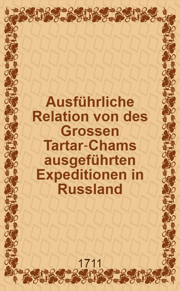 Ausführliche Relation von des Grossen Tartar-Chams ausgeführten Expeditionen in Russland