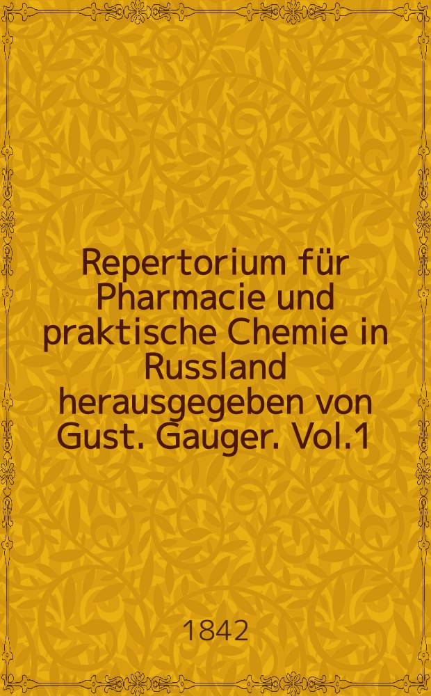 Repertorium für Pharmacie und praktische Chemie in Russland herausgegeben von Gust. Gauger. Vol.1