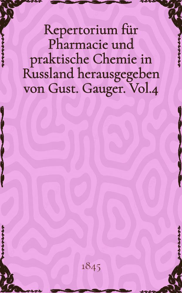 Repertorium für Pharmacie und praktische Chemie in Russland herausgegeben von Gust. Gauger. Vol.4