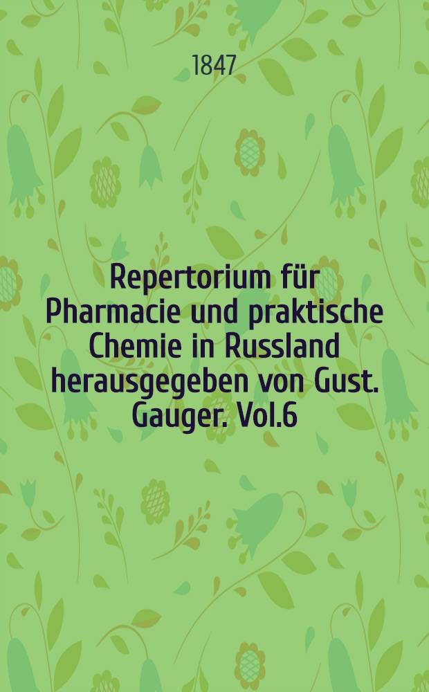 Repertorium f&uuml;r Pharmacie und praktische Chemie in Russland herausgegeben von Gust. Gauger. Vol.6