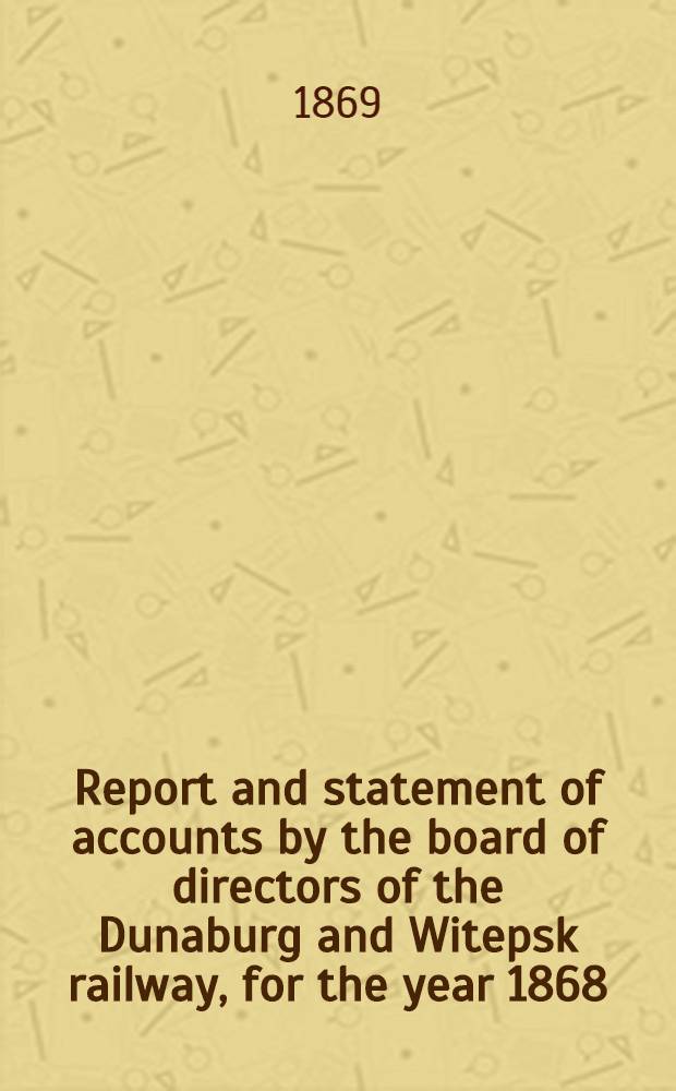 Report and statement of accounts by the board of directors of the Dunaburg and Witepsk railway, for the year 1868