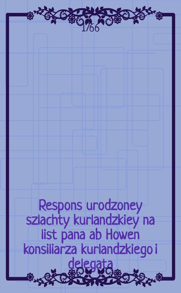 Respons urodzoney szlachty kurlandzkiey na list pana ab Howen konsiliarza kurlandzkiego i delegata