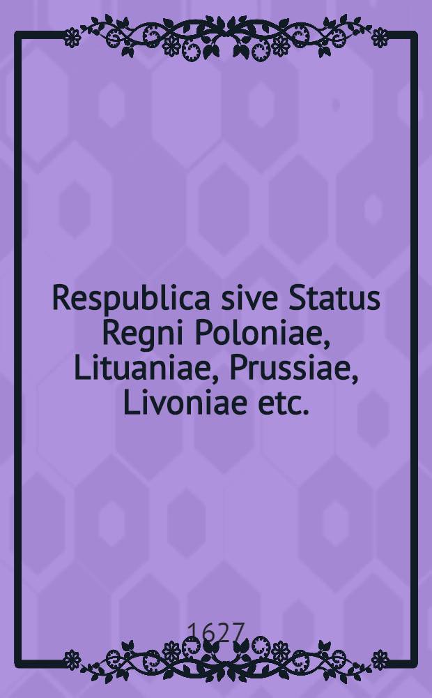 Respublica sive Status Regni Poloniae, Lituaniae, Prussiae, Livoniae etc.