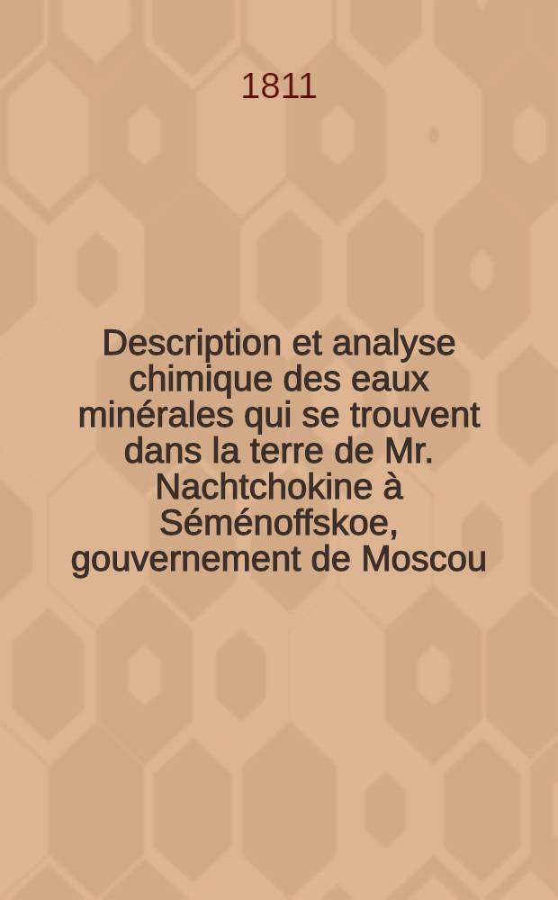 Description et analyse chimique des eaux minérales qui se trouvent dans la terre de Mr. Nachtchokine à Séménoffskoe, gouvernement de Moscou