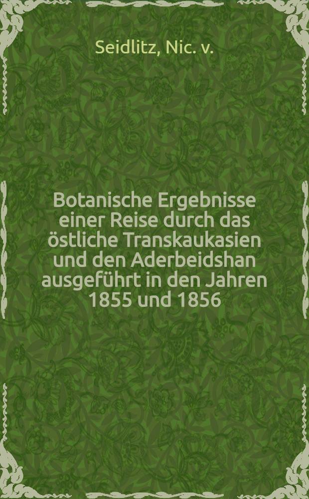 Botanische Ergebnisse einer Reise durch das östliche Transkaukasien und den Aderbeidshan ausgeführt in den Jahren 1855 und 1856