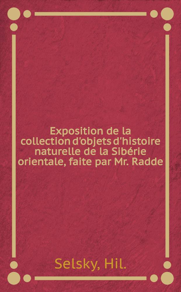 Exposition de la collection d'objets d'histoire naturelle de la Sibérie orientale, faite par Mr. Radde