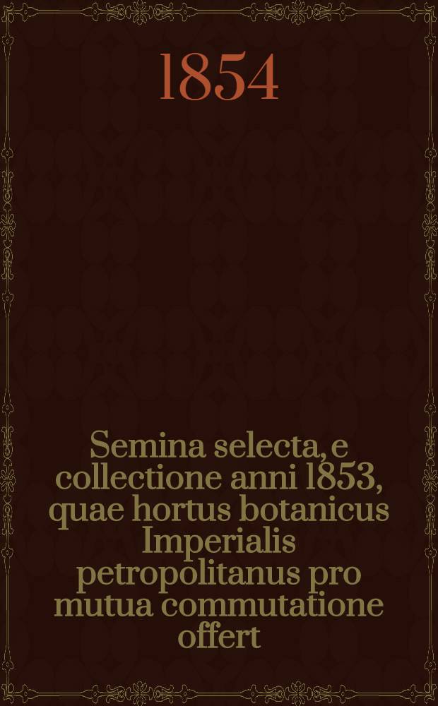 Semina selecta, e collectione anni 1853, quae hortus botanicus Imperialis petropolitanus pro mutua commutatione offert