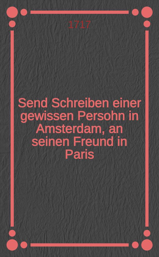 Send Schreiben einer gewissen Persohn in Amsterdam, an seinen Freund in Paris : Wie auch des Herrn Weselowsky, Secretaire d'Ambassade Se. Czaar. Maj. Vorstellung an Se. Gross-Britannische Maj