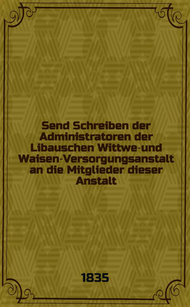 Send Schreiben der Administratoren der Libauschen Wittwen- und Waisen-Versorgungsanstalt an die Mitglieder dieser Anstalt