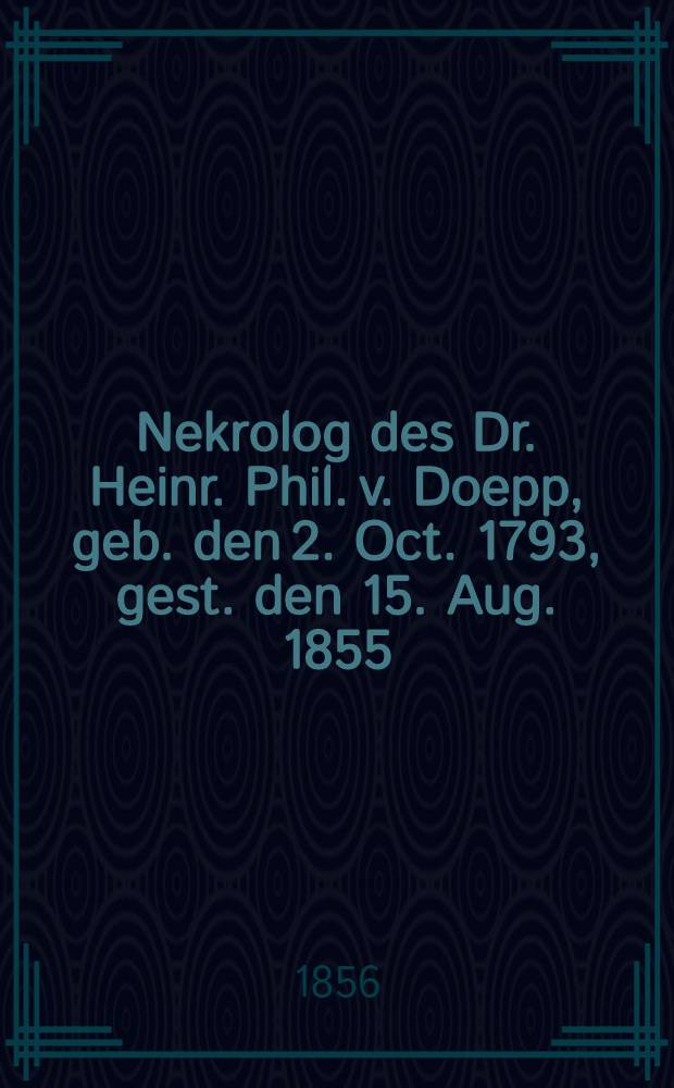 Nekrolog des Dr. Heinr. Phil. v. Doepp, geb. den 2. Oct. 1793, gest. den 15. Aug. 1855