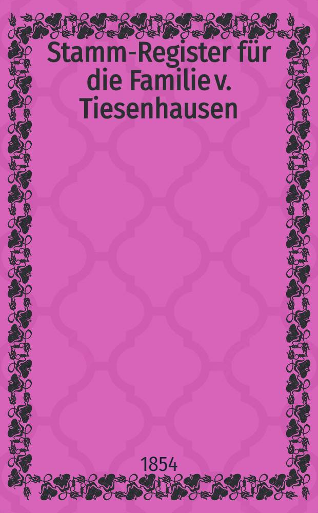 Stamm-Register f&uuml;r die Familie v. Tiesenhausen