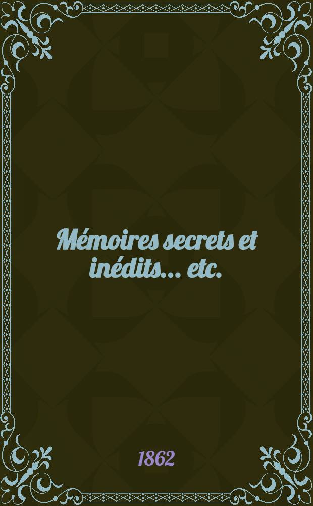 M&eacute;moires secrets et in&eacute;dits ... etc.