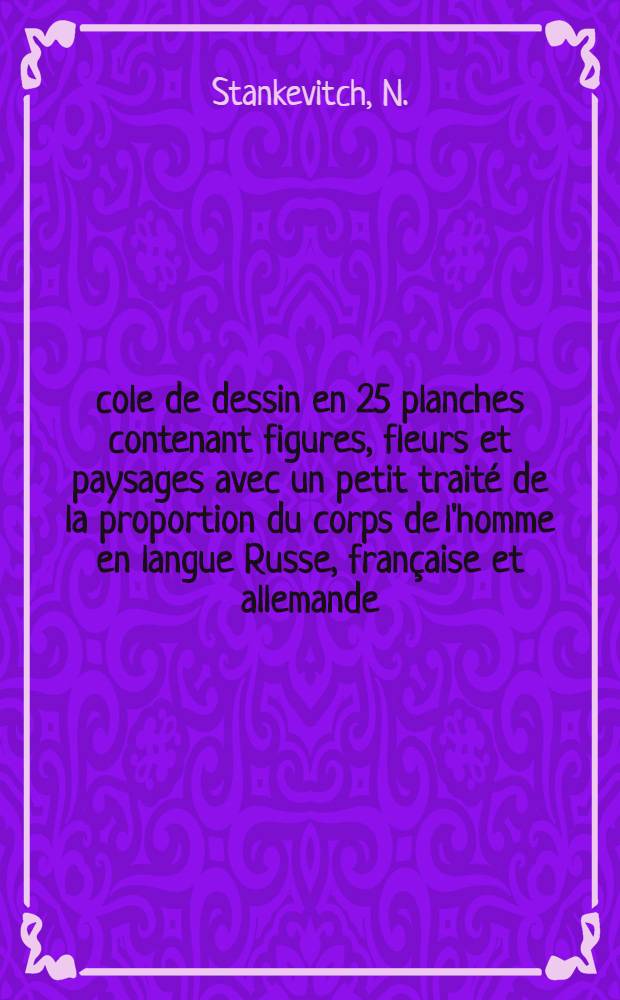 École de dessin en 25 planches contenant figures, fleurs et paysages avec un petit traité de la proportion du corps de l'homme en langue Russe, française et allemande