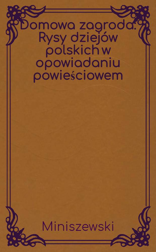 Domowa zagroda : Rysy dziej&oacute;w polskich w opowiadaniu powieściowem