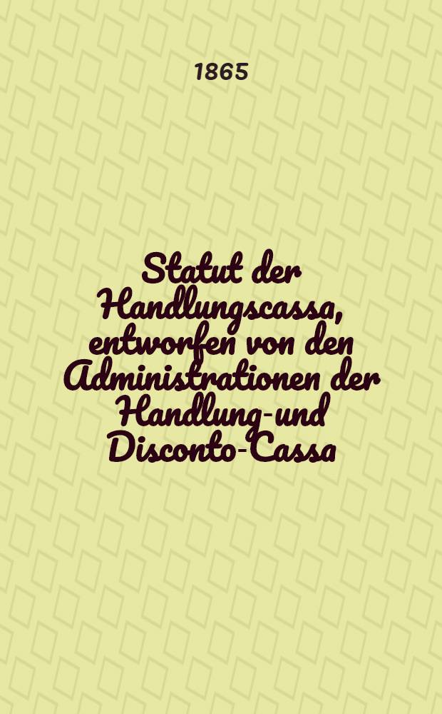 Statut der Handlungscassa, entworfen von den Administrationen der Handlungs- und Disconto-Cassa