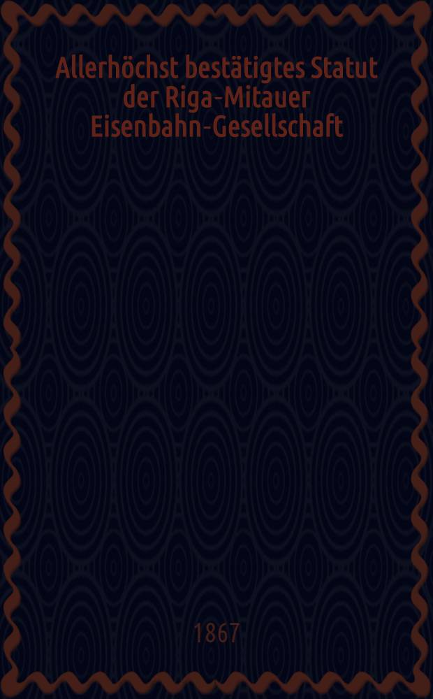 Allerhöchst bestätigtes Statut der Riga-Mitauer Eisenbahn-Gesellschaft