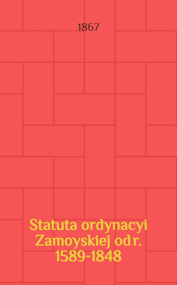 Statuta ordynacyi Zamoyskiej od r. 1589-1848